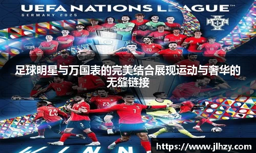 足球明星与万国表的完美结合展现运动与奢华的无缝链接